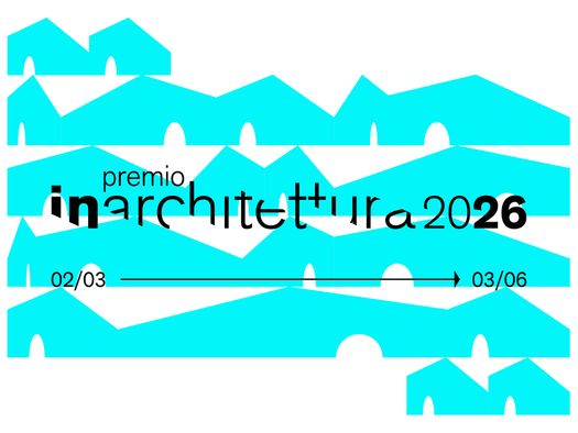 L'ARCHITETTURA COME OPERA CORALE: AL VIA I PREMI IN/ARCHITETTURA 2026